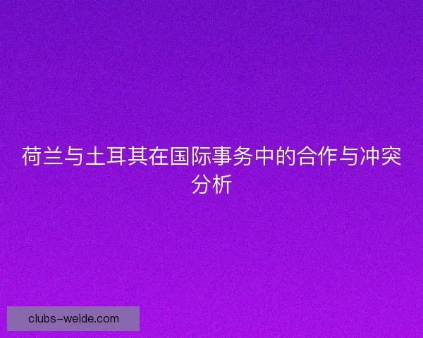 荷兰与土耳其在国际事务中的合作与冲突分析