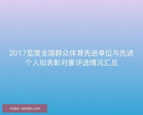 2017至度全国群众体育先进单位与先进个人拟表彰对象评选情况汇总