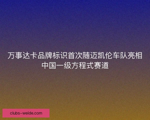 万事达卡品牌标识首次随迈凯伦车队亮相中国一级方程式赛道 万事达卡品牌标识首次随迈凯伦车队亮相中国一级方程式赛道