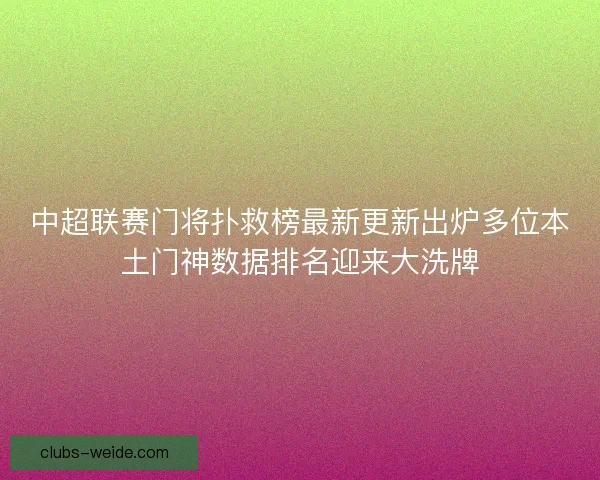 中超联赛门将扑救榜最新更新出炉多位本土门神数据排名迎来大洗牌