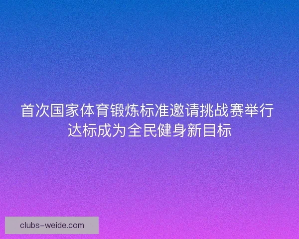 首次国家体育锻炼标准邀请挑战赛举行 达标成为全民健身新目标