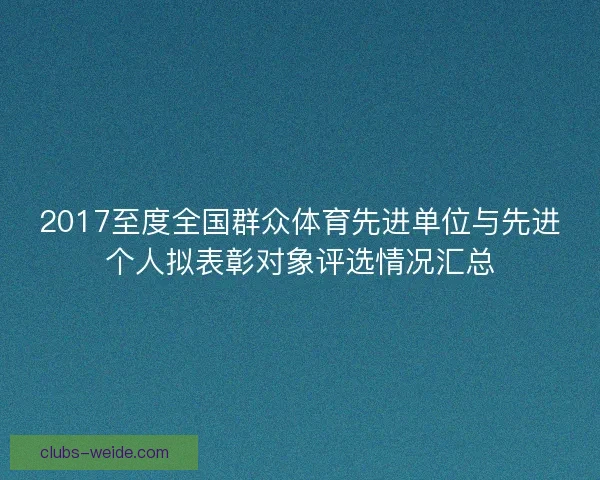 2017至度全国群众体育先进单位与先进个人拟表彰对象评选情况汇总