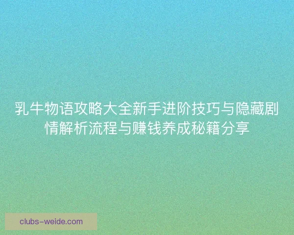 乳牛物语攻略大全新手进阶技巧与隐藏剧情解析流程与赚钱养成秘籍分享 乳牛物语攻略大全新手进阶技巧与隐藏剧情解析流程与赚钱养成秘籍分享