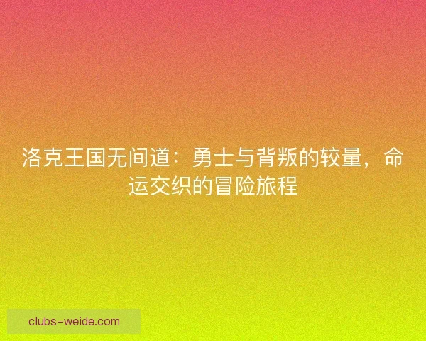 洛克王国无间道：勇士与背叛的较量，命运交织的冒险旅程
